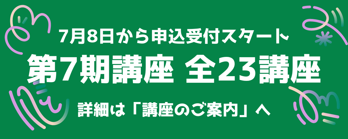 ７月８日から申込受付スタート 第７期口座 全２３講座 詳細は「講座のご案内」へ
