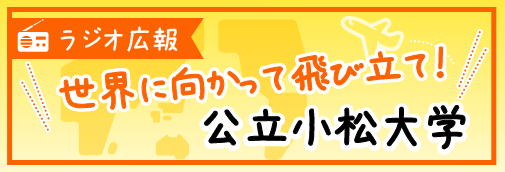 ラジオ広報 世界に向かって飛び立て！公立小松大学